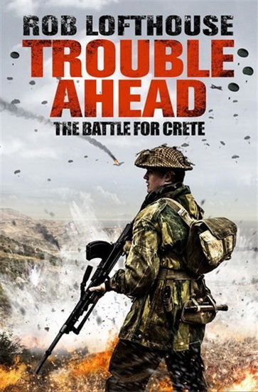 Trouble Ahead : The Battle for Crete - ROB LOFTHOUSE