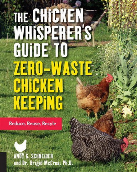 Chicken Whisperers Guide to Zero Waste Chicken Keeping , The - ANDY SCHNEIDER