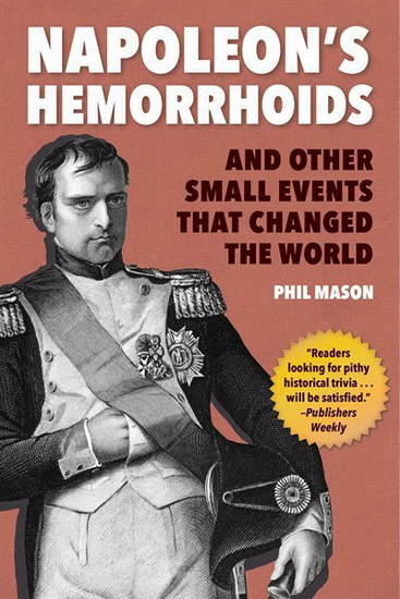 Napoleon&#39;s Hemorrhoids : And Other Small Events that Changed History - PHIL MASON