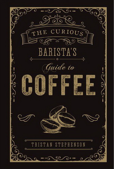 The Curious Barista’s Guide to Coffee - TRISTAN STEPHENSON