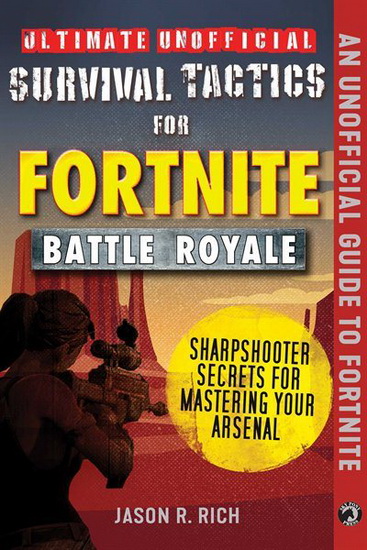 Ultimate Unofficial Survival Tactics for Fortnite Battle Royale: Sharpshooter Secrets for Mastering Your Arsenal - JASON R RICH