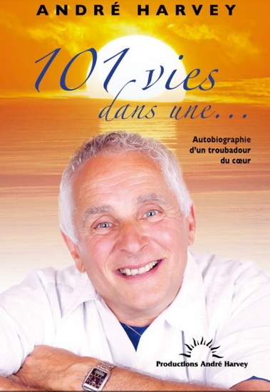 101 vies dans une... : autobiographie d&#39;un troubadour du coeur - ANDRÉ HARVEY