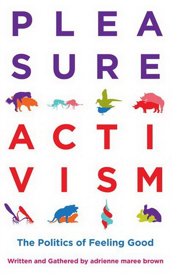 Pleasure Activism : The Politics of Feeling Good - ADRIENNE MAREE BROWN