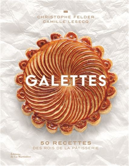 Galettes : 50 recettes des rois de la pâtisserie - CHRISTOPHE FELDER - CAMILLE LESECQ