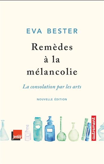 Remèdes à la mélancolie : la consolation par les arts N. éd. - EVA BESTER