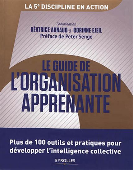 Le Guide de l&#39;organisation apprenante : plus de 100 outils et pratiques pour développer l&#39;intelligence collective : la 5e discipline en action - BÉATRICE ARNAUD - CORINNE EIJEL
