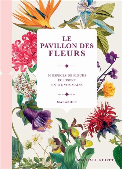 Le Pavillon des fleurs : 50 espèces de fleurs éclosent entre vos mains - MICHAEL SCOTT
