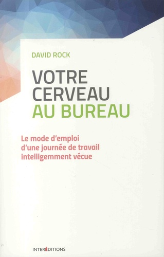 Votre cerveau au bureau : le mode d'emploi d'une journée de travail intelligemment vécue N. éd. - DAVID ROCK