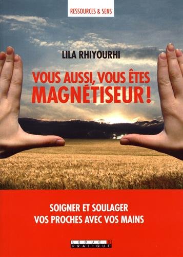 Vous aussi, vous êtes magnétiseur ! : soigner et soulager vos proches avec vos mains - LILA RHIYOURHI