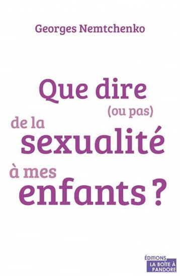 Que dire (ou pas) de la sexualité à mes enfants - GEORGES NEMTCHENKO