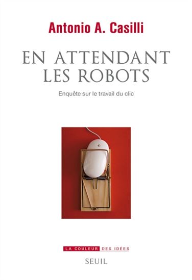 En attendant les robots : enquête sur le travail du clic - ANTONIO A CASILLI