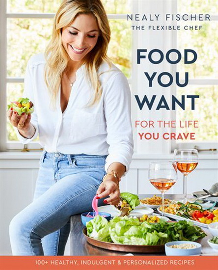 Food You Want : For the Life You Crave - NEALY FISCHER