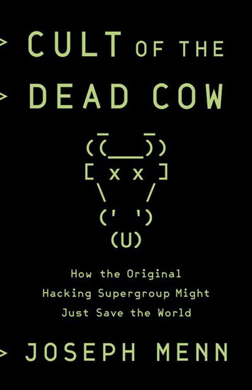 Cult of the Dead Cow : How the Original Hacking Supergroup Might Just Save the World - JOSEPH MENN