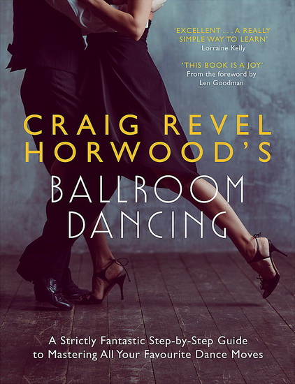 Craig Revel Horwoods Ballroom Dancing : A Strictly Fantastic Step - by - Step Guide to Mastering All Your Favourite Dance Moves ( Teach Yourself General ) - CRAIG REVEL HORWOOD