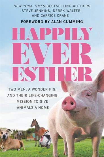 Happily Ever Esther : Two Men a Wonder Pig and Their Life - Changing Mission to Give Animals a Home - STEVE JENKINS - DEREK WALTER