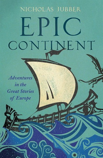 Epic Continent : Adventures in the Great Stories of Europe - NICHOLAS JUBBER