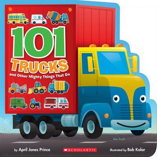 101 Trucks and Other Mighty Things That Go - APRIL JONES PRINCE - BOB KOLAR