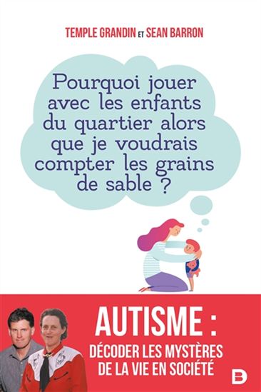 Autisme : décoder les mystères de la vie en société : pourquoi jouer avec les enfants du quartier alors que je voudrais compter les grains de sable ? - TEMPLE GRANDIN - SEAN BARRON