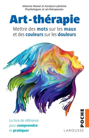 Art-thérapie : mettre des mots sur les maux et des couleurs sur les douleurs : le livre de référence pour comprendre et pratiquer N. éd. - JOHANNE HAMEL - JOCELYNE LABRÈCHE