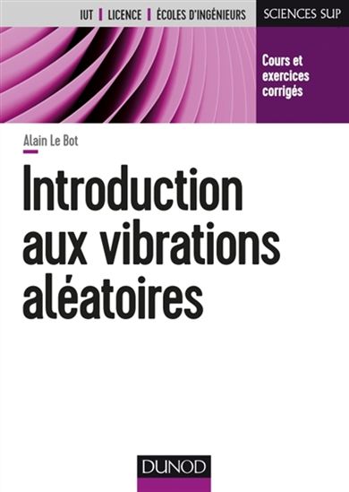 Introduction aux vibrations aléatoires : cours et exercices corrigés : IUT, licence, écoles d'ingénieurs - ALAIN LE BOT