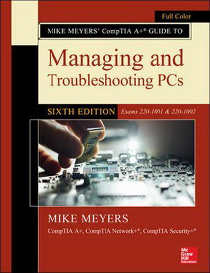 Mike Meyers&#39; CompTIA A+ Guide to Managing and Troubleshooting PCs, Sixth Edition (Exams 220-1001 & 220-1002) - MEYERS
