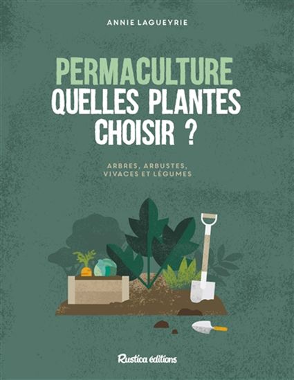 Quelle plantes choisir en permaculture ? : légumes, plantes vivaces, arbustes ou arbres - ANNIE LAGUEYRIE