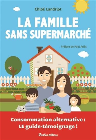 La Famille sans supermarché : consommation alternative, le guide-témoignage ! - PAUL ARIÈS - CHLOÉ LANDRIOT