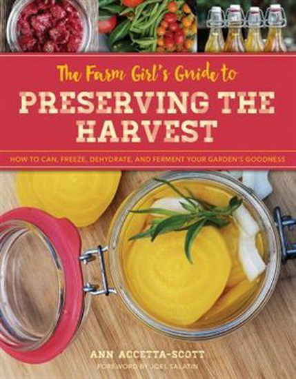 The Farm Girl's Guide to Preserving the Harvest: How to Can, Freeze, Dehydrate, and Ferment Your Garden's Goodness - ANN ACCETTA-SCOTT