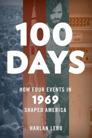 100 Days: How Four Events in 1969 Shaped America - HARLAN LEBO