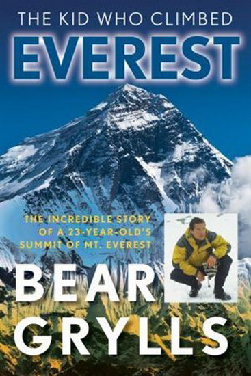 The Kid Who Climbed Everest: The Incredible Story Of A 23-Year-Old&#39;s Summit Of Mt. Everest, First Edition - BEAR GRYLLS