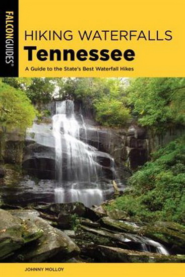 Hiking Waterfalls Tennessee: A Guide to the State's Best Waterfall Hikes, 2nd Edition - JOHNNY MOLLOY