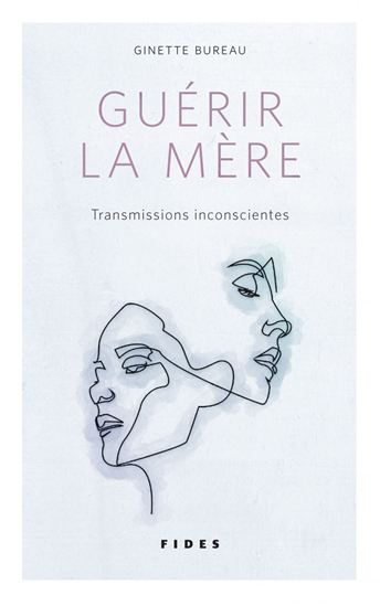 Guérir la mère : transmissions inconscientes : entre l&#39;essai et le récit personnel - GINETTE BUREAU