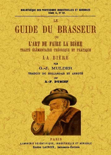 Le Guide du brasseur ou L&#39;art de faire la bière : traité élémentaire théorique et pratique : la bière, sa composition chimique, sa fabrication, son emploi comme boisson - GERARDUS JOHANNIS MULDER