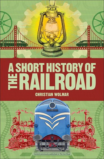 A Short History of the Railroad - CHRISTIAN WOLMAR