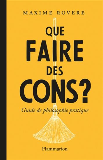 Que faire des cons ? : pour ne pas en rester un soi-même - MAXIME ROVERE