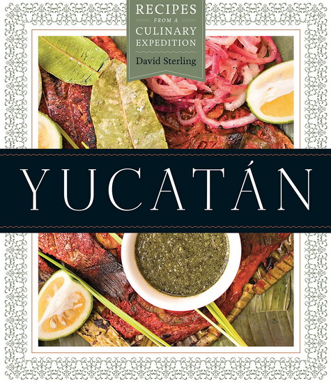 Yucatán : Recipes from a Culinary Expedition - DAVID STERLING