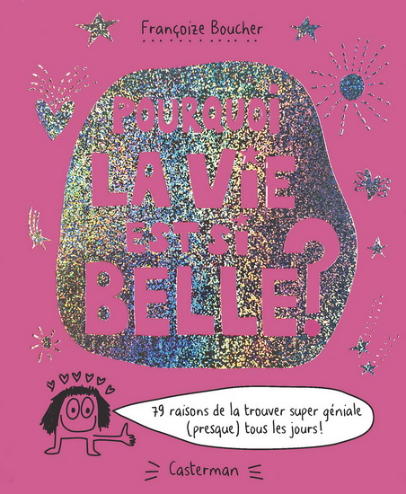 Pourquoi la vie est si belle ? : 79 raisons de la trouver super géniale (presque) tous les jours - FRANÇOIZE BOUCHER
