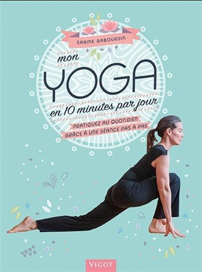 Mon yoga en 10 minutes par jour : pratiquez au quotidien grâce à une séance pas à pas - SABINE RABOURDIN