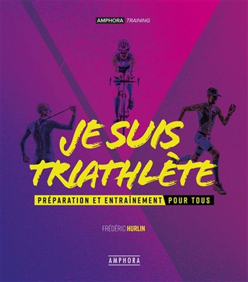 Je suis triathlète : préparation et entraînement pour tous - FRÉDÉRIC HURLIN