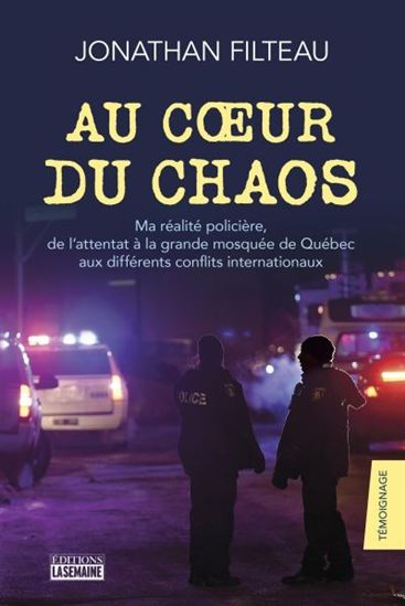 Au coeur du chaos : ma réalité policière, de l&#39;attentat à la grande mosquée de Québec aux différents conflits internationaux - JONATHAN FILTEAU