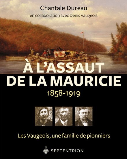 À l&#39;assaut de la Mauricie, 1858-1919 : les Vaugeois, une famille de pionniers - CHANTALE DUREAU
