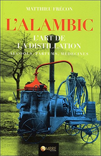 L&#39;Alambic : l&#39;art de la distillation : alcools, parfums, médecines - MATTHIEU FRÉCON