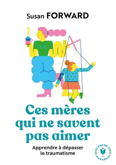 Ces mères qui ne savent pas aimer : apprendre à dépasser le traumatisme N. éd. - SUSAN FORWARD