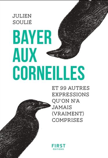 Bayer aux corneilles : et 99 autres expressions qu&#39;on n&#39;a jamais (vraiment) comprises - JULIEN SOULIÉ
