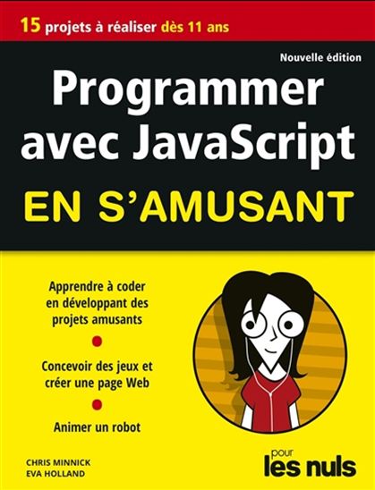 Programmer avec JavaScript en s&#39;amusant : 15 projets à réaliser dès 11 ans - EVA HOLLAND - CHRIS MINNICK