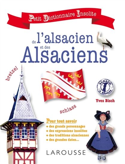 Petit dictionnaire insolite de l&#39;alsacien et des Alsaciens : pour tout savoir des grands personnages, des expressions insolites, des traditions alsaciennes, des grandes dates... N. éd. - YVES BISCH