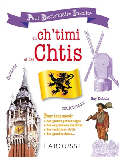 Petit dictionnaire insolite du ch&#39;timi et des Chtis : pour tout savoir des grands personnages, des expressions insolites, des traditions ch&#39;tis, des grandes dates... N. éd. - GUY DUBOIS