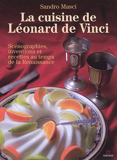 La Cuisine de Léonard de Vinci : scénographies, inventions et recettes au temps de la Renaissance 2e éd. - SANDRO MASCI