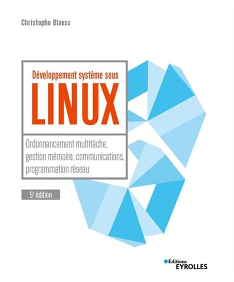 Développement système sous Linux : ordonnancement multitâche, gestion mémoire, communications, programmation réseau 5e éd. - CHRISTOPHE BLAESS