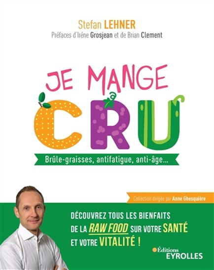 Je mange cru : brûle-graisses, antifatigue, anti-âge... découvrez tous les bienfaits de la raw food sur votre santé et votre vitalité ! - STEFAN LEHNER